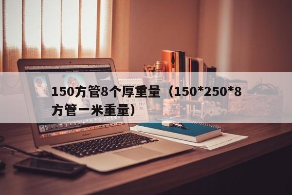 150方管8個厚重量（150*250*8方管一米重量）