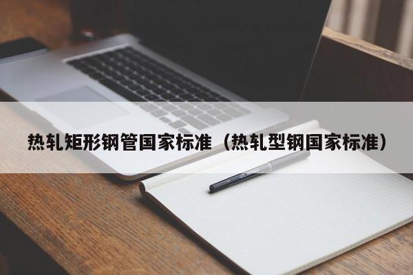 熱軋矩形鋼管國家標準（熱軋型鋼國家標準）