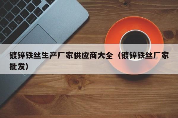 鍍鋅鐵絲生產(chǎn)廠家供應(yīng)商大全（鍍鋅鐵絲廠家批發(fā)）