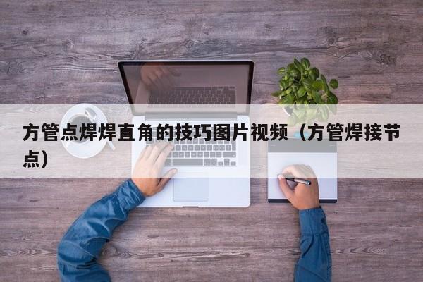 方管點焊焊直角的技巧圖片視頻（方管焊接節(jié)點）