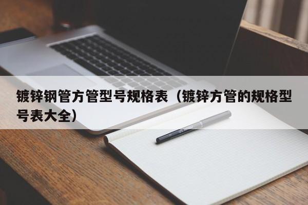 鍍鋅鋼管方管型號規(guī)格表（鍍鋅方管的規(guī)格型號表大全）