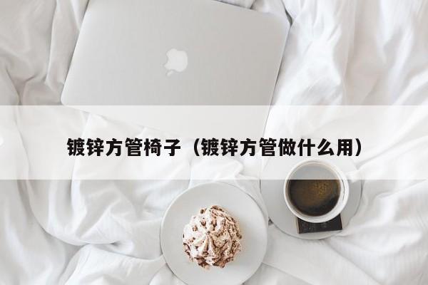 鍍鋅方管椅子（鍍鋅方管做什么用）