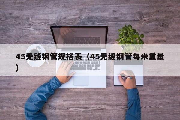 45無縫鋼管規(guī)格表（45無縫鋼管每米重量）