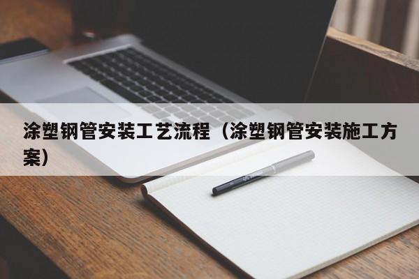 涂塑鋼管安裝工藝流程（涂塑鋼管安裝施工方案）