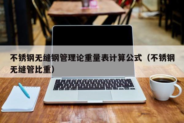 不銹鋼無縫鋼管理論重量表計算公式（不銹鋼無縫管比重）