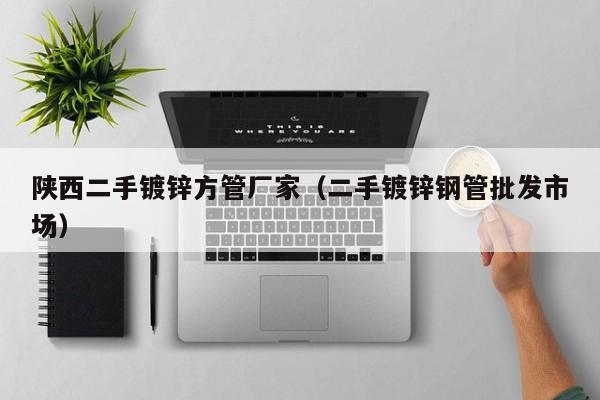 陜西二手鍍鋅方管廠家（二手鍍鋅鋼管批發(fā)市場）