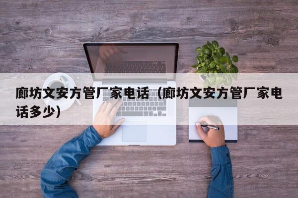 廊坊文安方管廠家電話（廊坊文安方管廠家電話多少）