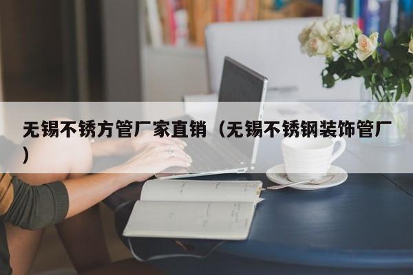無錫不銹方管廠家直銷（無錫不銹鋼裝飾管廠）