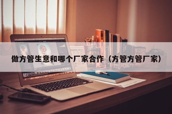 做方管生意和哪個(gè)廠家合作（方管方管廠家）