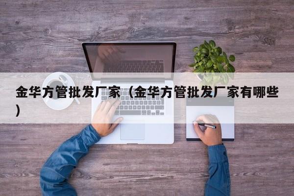金華方管批發(fā)廠家（金華方管批發(fā)廠家有哪些）