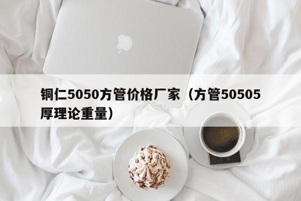 銅仁5050方管價(jià)格廠家（方管50505厚理論重量）