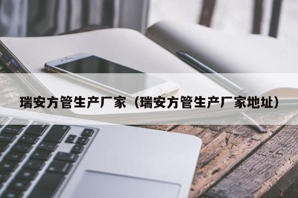 瑞安方管生產(chǎn)廠家（瑞安方管生產(chǎn)廠家地址）