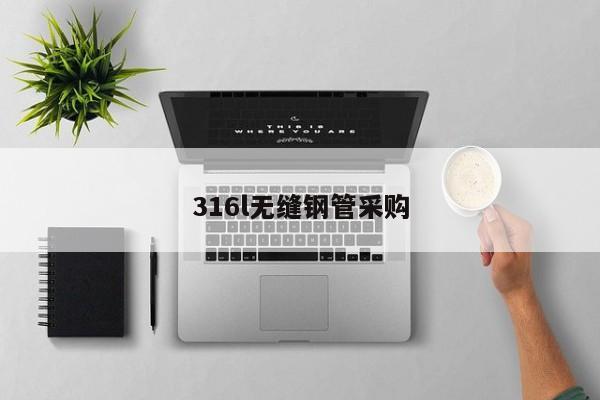 316l無(wú)縫鋼管采購(gòu)