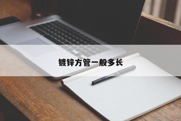 鍍鋅方管一般多長