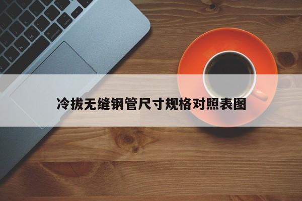 冷拔無縫鋼管尺寸規(guī)格對照表圖