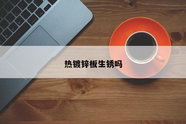 熱鍍鋅板生銹嗎