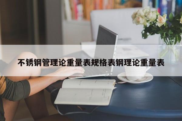 不銹鋼管理論重量表規(guī)格表鋼理論重量表
