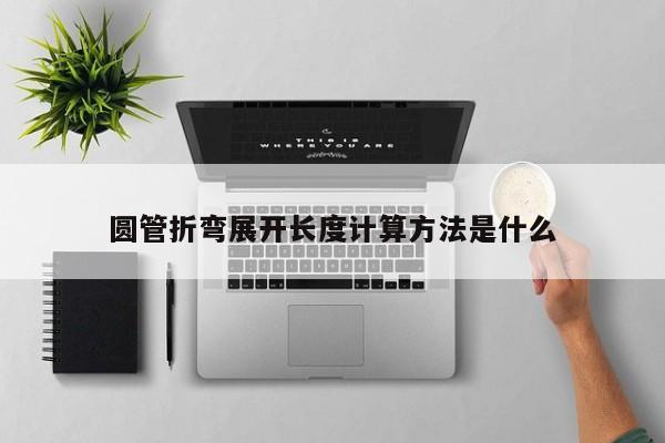 圓管折彎展開(kāi)長(zhǎng)度計(jì)算方法是什么