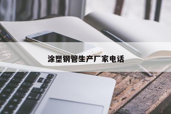涂塑鋼管生產(chǎn)廠家電話