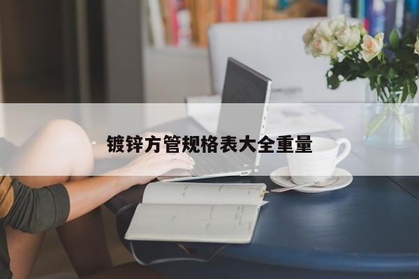 鍍鋅方管規(guī)格表大全重量