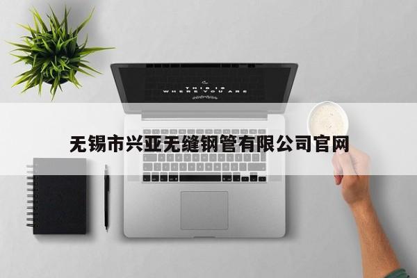 無錫市興亞無縫鋼管有限公司官網(wǎng)