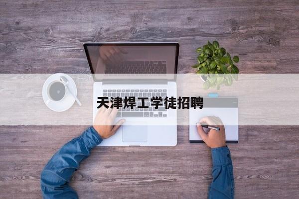 天津焊工學(xué)徒招聘