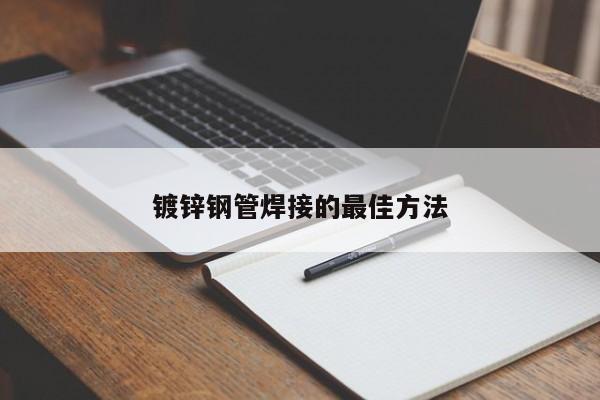 鍍鋅鋼管焊接的最佳方法
