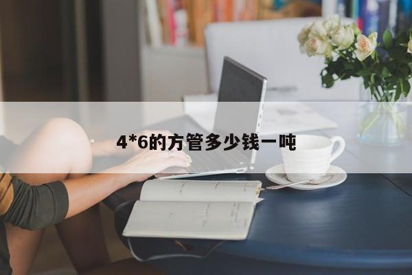 4*6的方管多少錢一噸