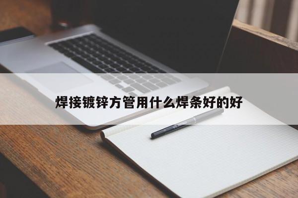 焊接鍍鋅方管用什么焊條好的好