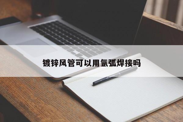 鍍鋅風(fēng)管可以用氬弧焊接嗎