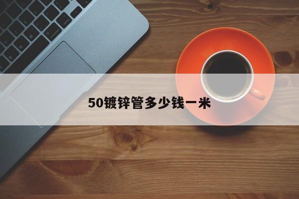 50鍍鋅管多少錢一米