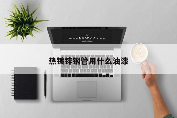 熱鍍鋅鋼管用什么油漆