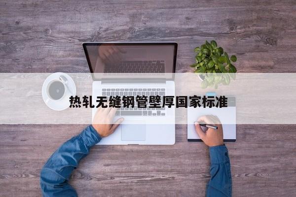 熱軋無縫鋼管壁厚國家標準