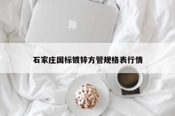石家莊國(guó)標(biāo)鍍鋅方管規(guī)格表行情