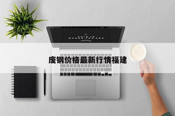 廢鋼價(jià)格最新行情福建