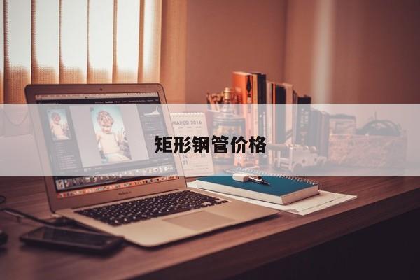 矩形鋼管價格