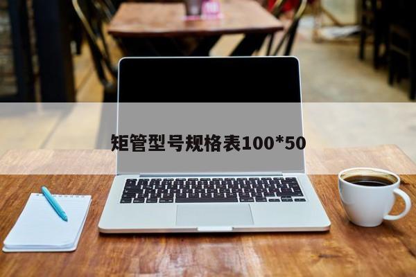 矩管型號規(guī)格表100*50