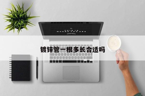 鍍鋅管一根多長合適嗎