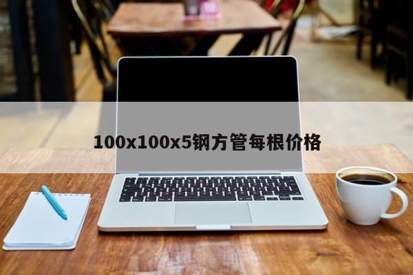 100x100x5鋼方管每根價格